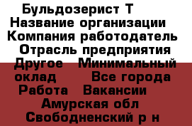 Бульдозерист Т-170 › Название организации ­ Компания-работодатель › Отрасль предприятия ­ Другое › Минимальный оклад ­ 1 - Все города Работа » Вакансии   . Амурская обл.,Свободненский р-н